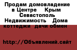 Продам домовладение в Центре! - Крым, Севастополь Недвижимость » Дома, коттеджи, дачи обмен   